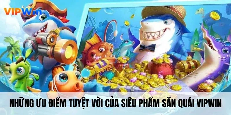 Những ưu điểm tuyệt vời của siêu phẩm săn quái VIPWIN