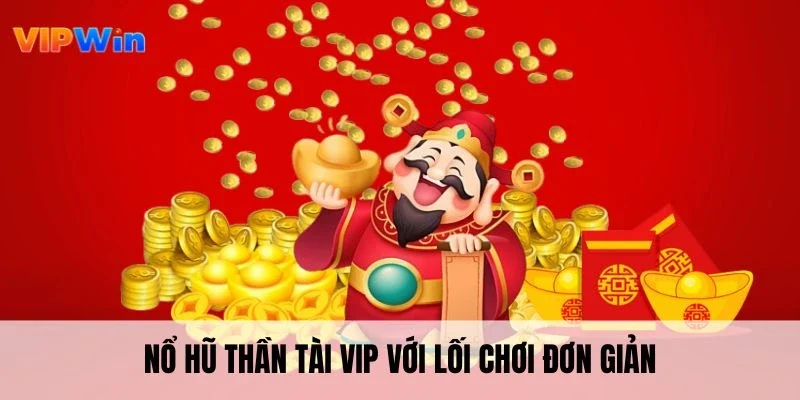 Nổ hũ thần tài VIP với lối chơi đơn giản