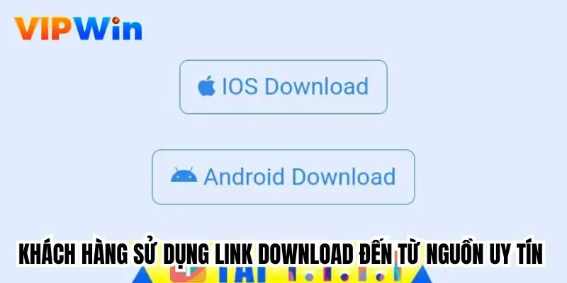 Khách hàng sử dụng link download đến từ nguồn uy tín 