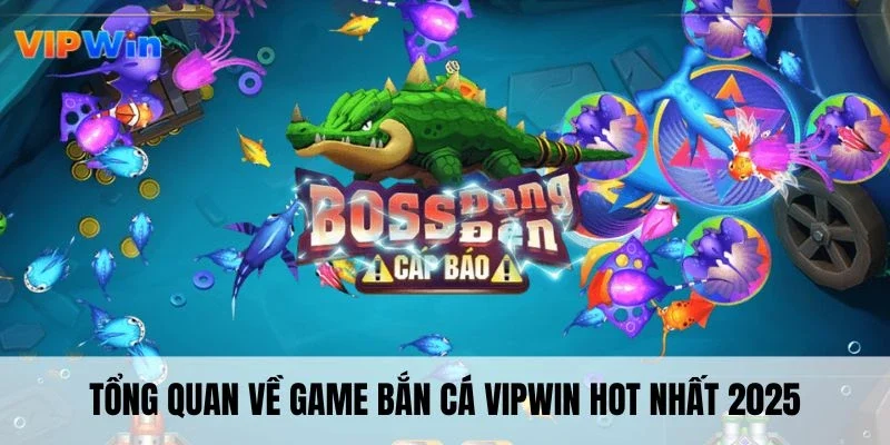 Tổng quan về game bắn cá VIPWIN hot nhất 2025